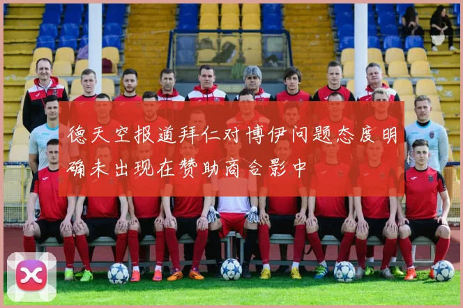 德天空报道拜仁对博伊问题态度明确未出现在赞助商合影中